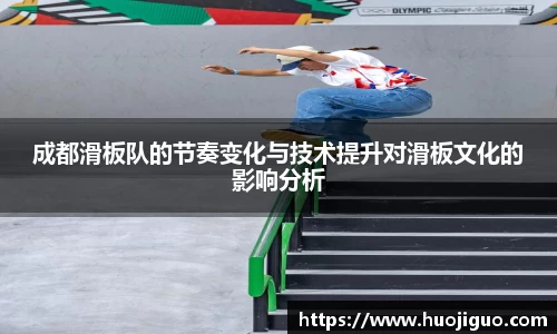 成都滑板队的节奏变化与技术提升对滑板文化的影响分析