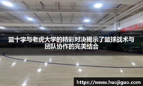 篮十字与老虎大学的精彩对决揭示了篮球战术与团队协作的完美结合